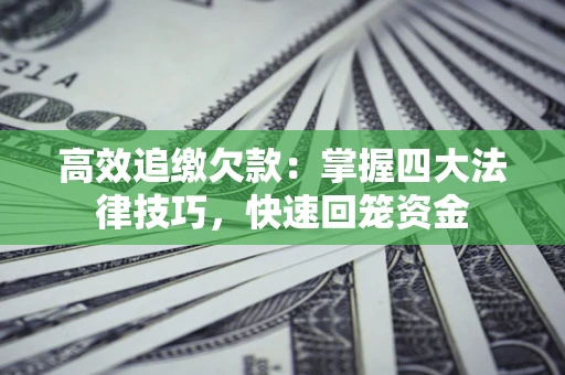 北京高效追缴欠款：掌握四大法律技巧，快速回笼资金