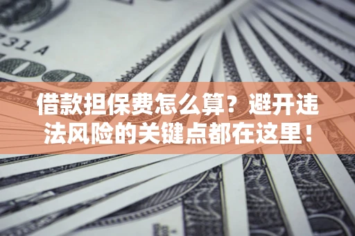 北京借款担保费怎么算？避开违法风险的关键点都在这里！