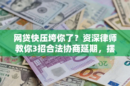 北京网贷快压垮你了？资深律师教你3招合法协商延期，摆脱暴力催收！