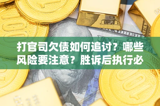 北京打官司欠债如何追讨？哪些风险要注意？胜诉后执行必看！