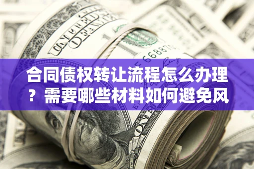 北京合同债权转让流程怎么办理？需要哪些材料如何避免风险？
