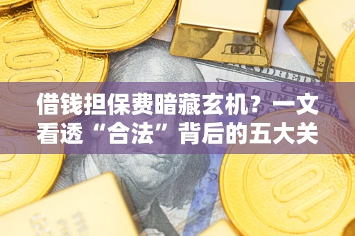 北京借钱担保费暗藏玄机？一文看透“合法”背后的五大关键陷阱