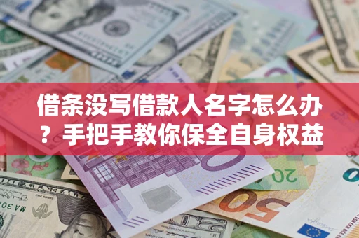 北京借条没写借款人名字怎么办？手把手教你保全自身权益
