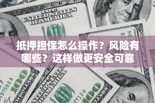 北京抵押担保怎么操作？风险有哪些？这样做更安全可靠