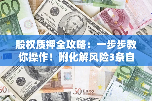 北京股权质押全攻略：一步步教你操作！附化解风险3条自救法则
