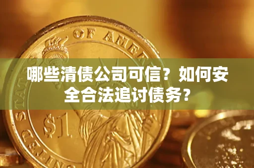 北京哪些清债公司可信？如何安全合法追讨债务？