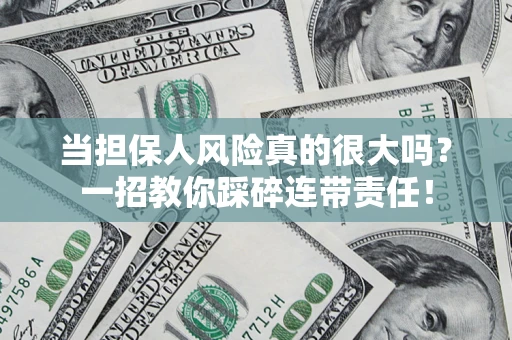 北京当担保人风险真的很大吗？一招教你踩碎连带责任！