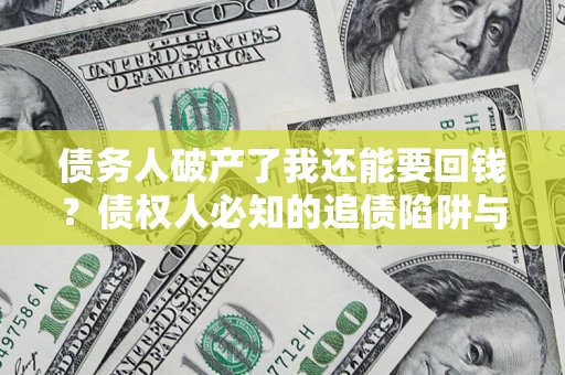 北京债务人破产了我还能要回钱？债权人必知的追债陷阱与破局之道