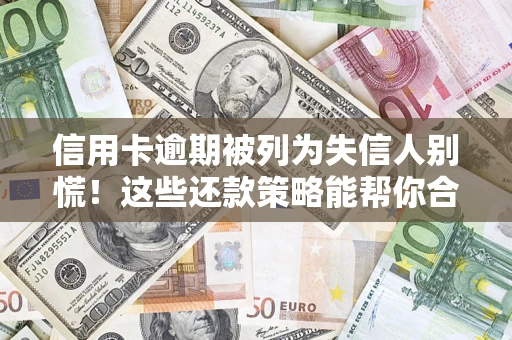 北京信用卡逾期被列为失信人别慌！这些还款策略能帮你合法止损