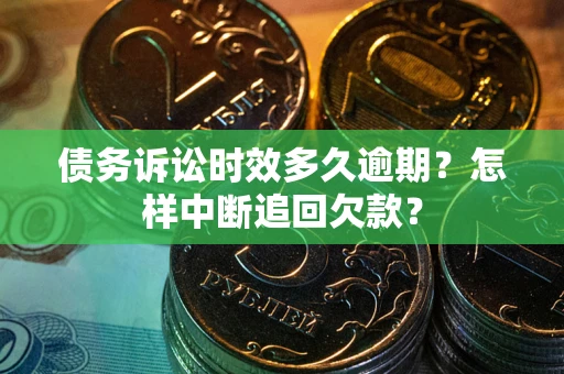 北京债务诉讼时效多久逾期？怎样中断追回欠款？