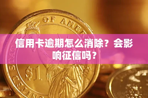 北京信用卡逾期怎么消除？会影响征信吗？