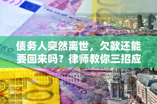 北京债务人突然离世，欠款还能要回来吗？律师教你三招应对