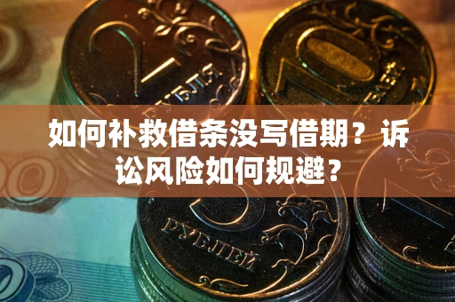 北京如何补救借条没写借期？诉讼风险如何规避？