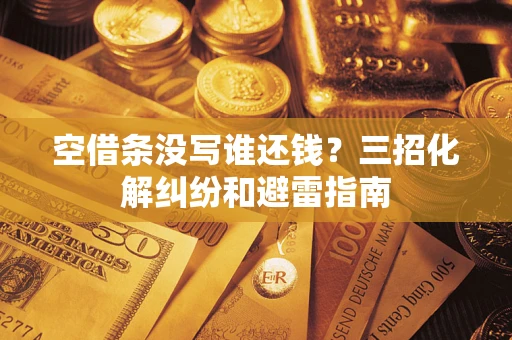 北京空借条没写谁还钱？三招化解纠纷和避雷指南