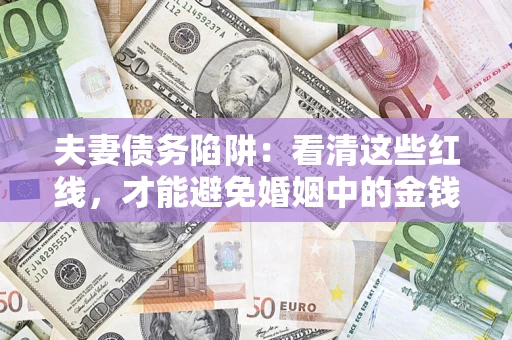 北京夫妻债务陷阱：看清这些红线，才能避免婚姻中的金钱危机