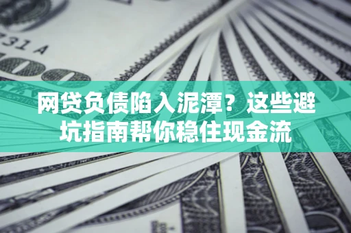 北京网贷负债陷入泥潭？这些避坑指南帮你稳住现金流