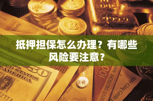 北京抵押担保怎么办理？有哪些风险要注意？