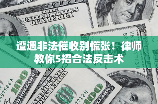 北京遭遇非法催收别慌张！律师教你5招合法反击术