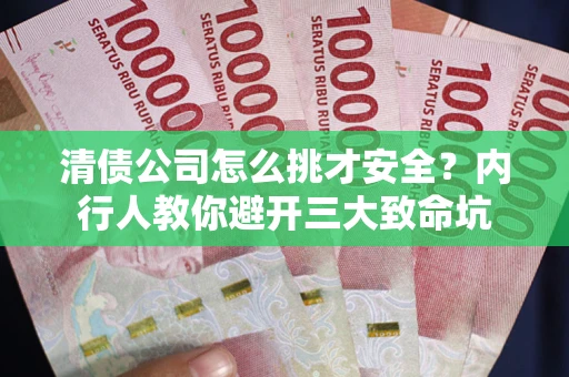 北京清债公司怎么挑才安全？内行人教你避开三大致命坑
