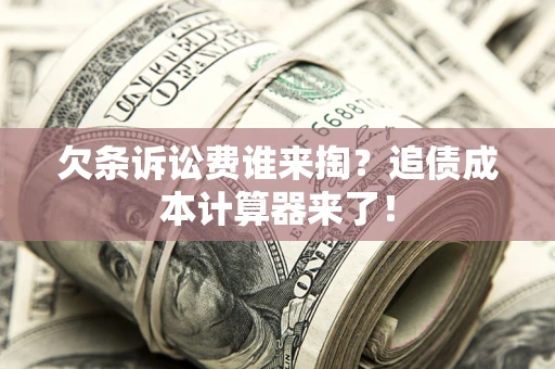 北京欠条诉讼费谁来掏？追债成本计算器来了！