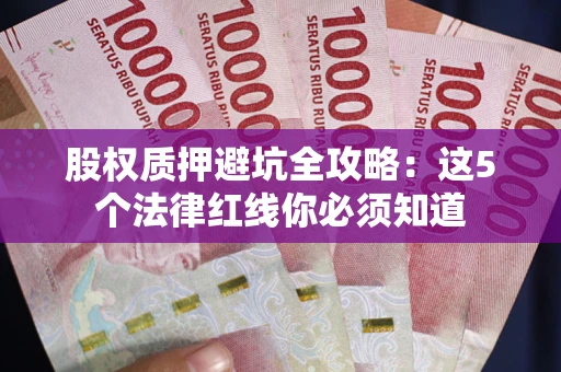 北京股权质押避坑全攻略：这5个法律红线你必须知道