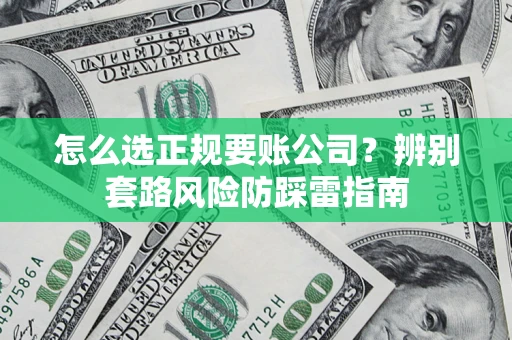北京怎么选正规要账公司？辨别套路风险防踩雷指南