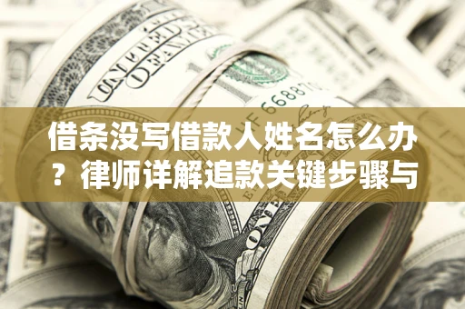 北京借条没写借款人姓名怎么办？律师详解追款关键步骤与证据链构建