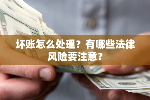 北京坏账怎么处理？有哪些法律风险要注意？