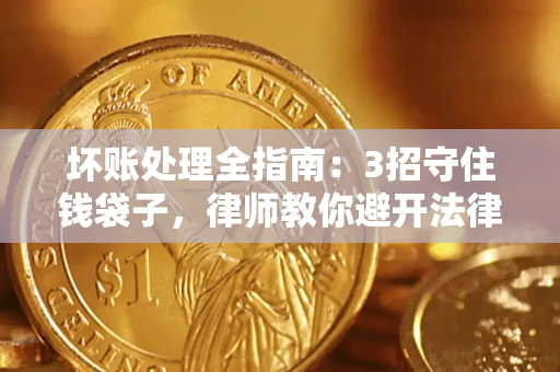 北京坏账处理全指南：3招守住钱袋子，律师教你避开法律雷区