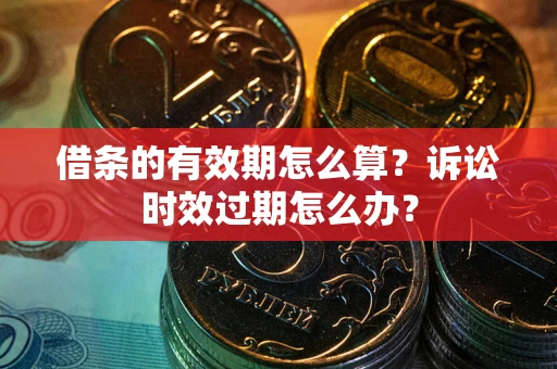 北京借条的有效期怎么算？诉讼时效过期怎么办？