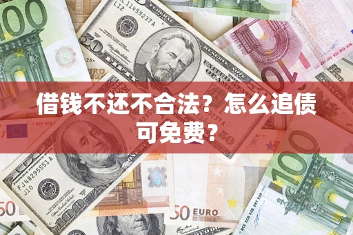 北京借钱不还不合法？怎么追债可免费？