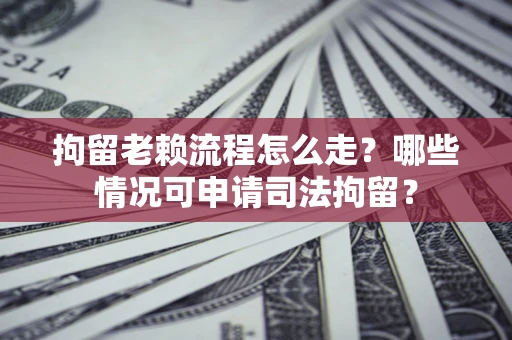 北京拘留老赖流程怎么走?哪些情况可申请司法拘留? 北京拘留老赖流程怎么走?哪些情况可申请司法拘留?
