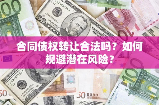 北京合同债权转让合法吗?如何规避潜在风险? 北京合同债权转让合法吗?如何规避潜在风险?
