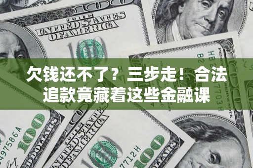 北京欠钱还不了？三步走！合法追款竟藏着这些金融课