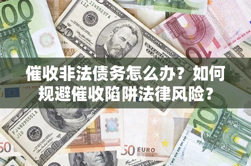 北京催收非法债务怎么办？如何规避催收陷阱法律风险？