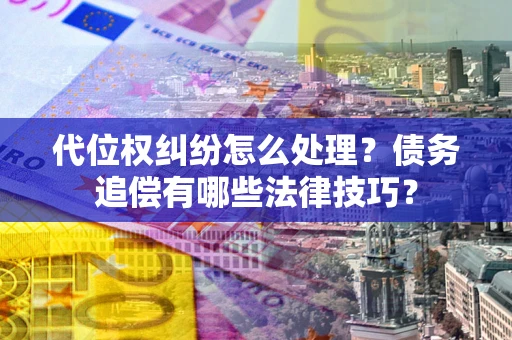 北京代位权纠纷怎么处理？债务追偿有哪些法律技巧？
