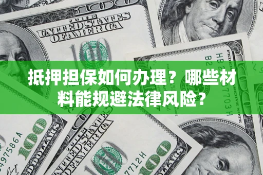 北京抵押担保如何办理？哪些材料能规避法律风险？