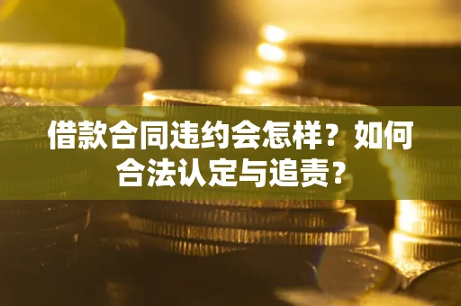 北京借款合同违约会怎样？如何合法认定与追责？