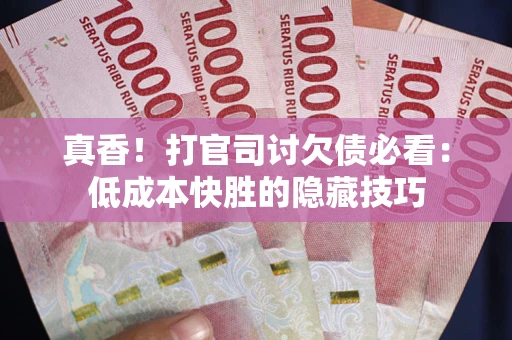 北京真香！打官司讨欠债必看：低成本快胜的隐藏技巧