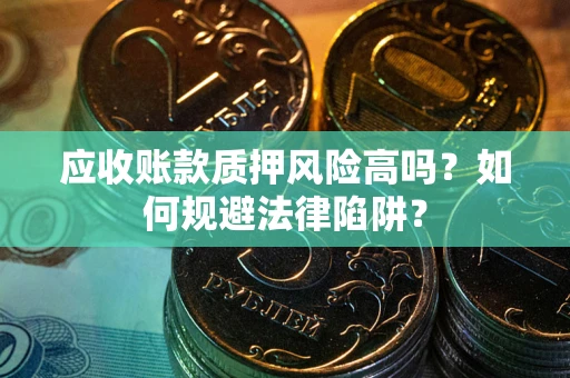 北京应收账款质押风险高吗？如何规避法律陷阱？