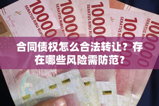北京合同债权怎么合法转让？存在哪些风险需防范？