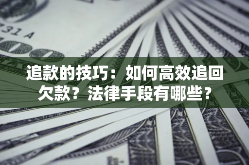 北京追款的技巧：如何高效追回欠款？法律手段有哪些？