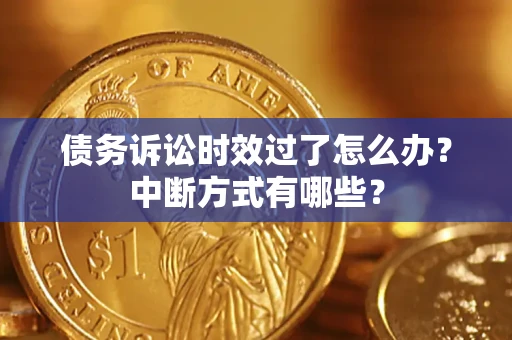 北京债务诉讼时效过了怎么办？中断方式有哪些？