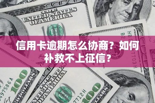 北京信用卡逾期怎么协商？如何补救不上征信？