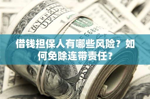 北京借钱担保人有哪些风险？如何免除连带责任？