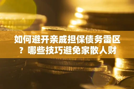 北京如何避开亲戚担保债务雷区？哪些技巧避免家散人财