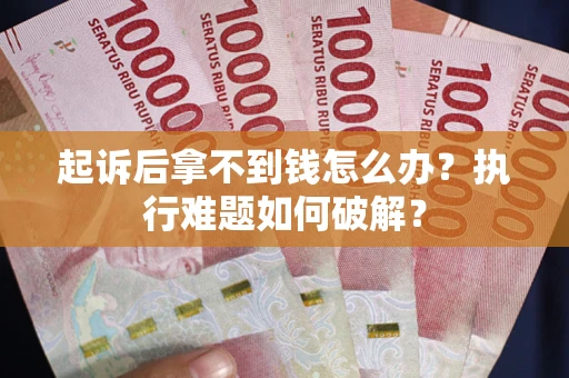 北京起诉后拿不到钱怎么办?执行难题如何破解? 北京起诉后拿不到钱怎么办?执行难题如何破解?