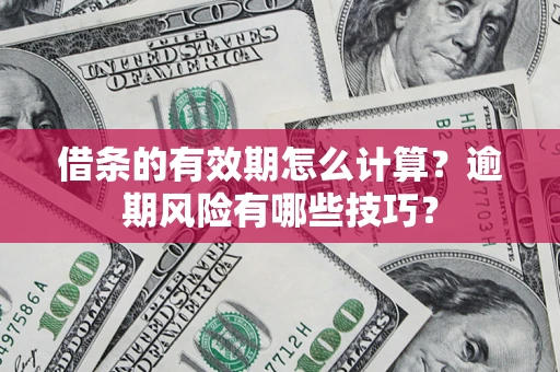 北京借条的有效期怎么计算？逾期风险有哪些技巧？