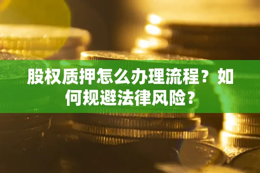 北京股权质押怎么办理流程？如何规避法律风险？