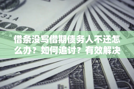 北京借条没写借期债务人不还怎么办？如何追讨？有效解决方案！